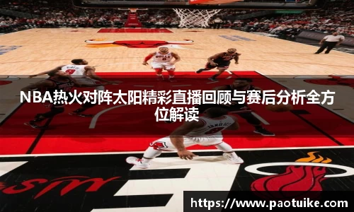 NBA热火对阵太阳精彩直播回顾与赛后分析全方位解读
