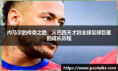 内马尔的传奇之路：从巴西天才到全球足球巨星的成长历程