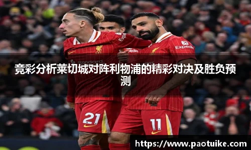 竞彩分析莱切城对阵利物浦的精彩对决及胜负预测