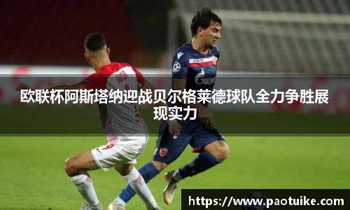 欧联杯阿斯塔纳迎战贝尔格莱德球队全力争胜展现实力