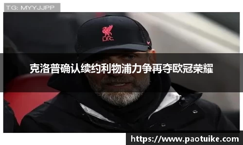 克洛普确认续约利物浦力争再夺欧冠荣耀