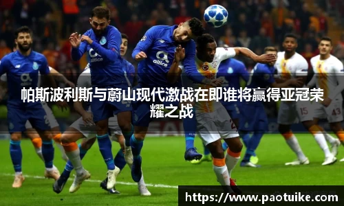 帕斯波利斯与蔚山现代激战在即谁将赢得亚冠荣耀之战