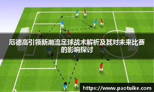 厄德高引领新潮流足球战术解析及其对未来比赛的影响探讨