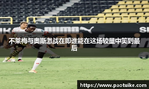 不莱梅与奥斯激战在即谁能在这场较量中笑到最后